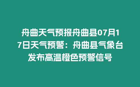 舟曲天氣預報舟曲縣07月17日天氣預警：舟曲縣氣象臺發布高溫橙色預警信號