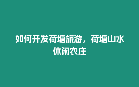 如何開發荷塘旅游，荷塘山水休閑農莊