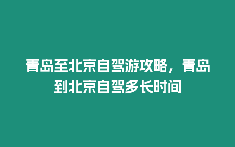 青島至北京自駕游攻略，青島到北京自駕多長時間