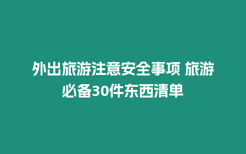 外出旅游注意安全事項 旅游必備30件東西清單