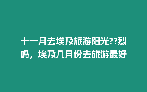 十一月去埃及旅游陽光??烈嗎，埃及幾月份去旅游最好