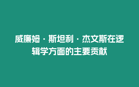 威廉姆·斯坦利·杰文斯在邏輯學(xué)方面的主要貢獻