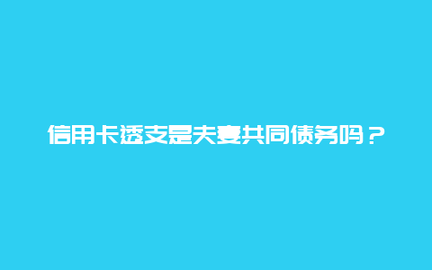 信用卡透支是夫妻共同債務嗎？