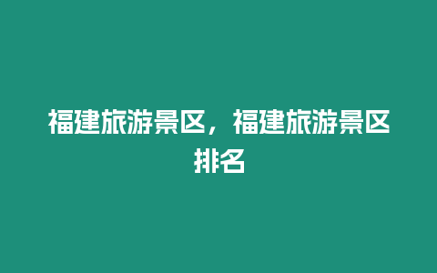 福建旅游景區，福建旅游景區排名