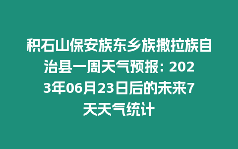 積石山保安族東鄉族撒拉族自治縣一周天氣預報: 2023年06月23日后的未來7天天氣統計