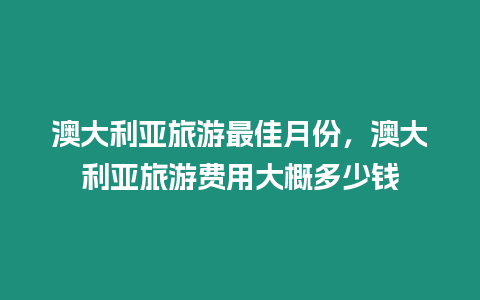 澳大利亞旅游最佳月份，澳大利亞旅游費用大概多少錢