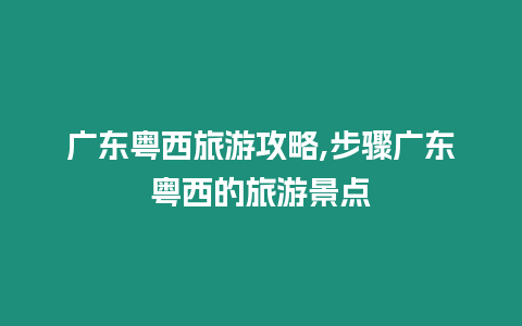 廣東粵西旅游攻略,步驟廣東粵西的旅游景點