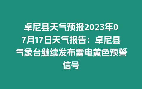 卓尼縣天氣預報2023年07月17日天氣報告：卓尼縣氣象臺繼續發布雷電黃色預警信號