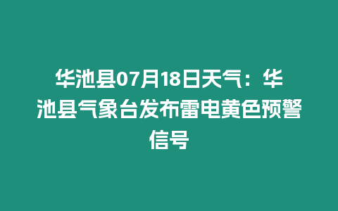 華池縣07月18日天氣：華池縣氣象臺發布雷電黃色預警信號