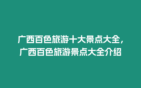 廣西百色旅游十大景點大全，廣西百色旅游景點大全介紹