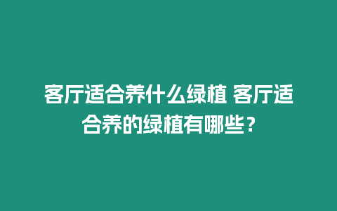 客廳適合養(yǎng)什么綠植 客廳適合養(yǎng)的綠植有哪些？