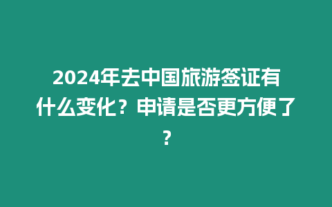 2024年去中國旅游簽證有什么變化？申請是否更方便了？