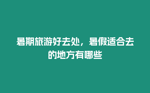 暑期旅游好去處，暑假適合去的地方有哪些