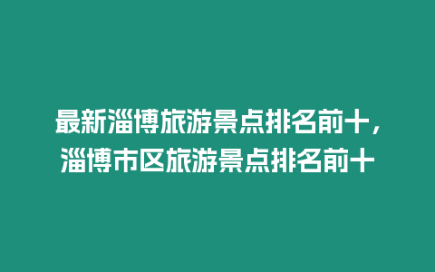 最新淄博旅游景點排名前十，淄博市區旅游景點排名前十