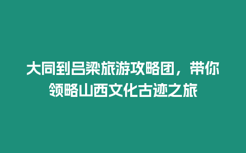 大同到呂梁旅游攻略團，帶你領略山西文化古跡之旅