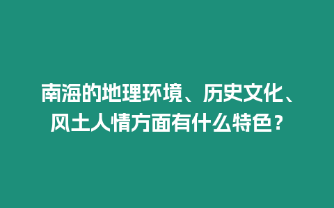 南海的地理環境、歷史文化、風土人情方面有什么特色？