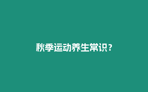 秋季運(yùn)動(dòng)養(yǎng)生常識(shí)？