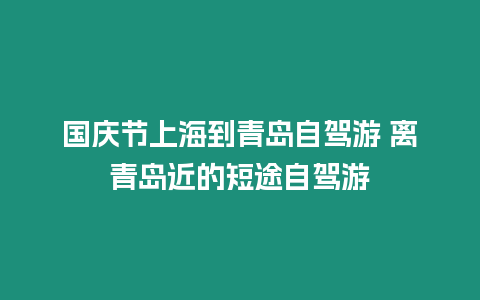 國(guó)慶節(jié)上海到青島自駕游 離青島近的短途自駕游