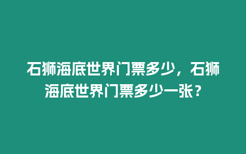 石獅海底世界門票多少，石獅海底世界門票多少一張？