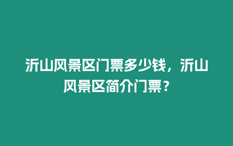 沂山風景區門票多少錢，沂山風景區簡介門票？