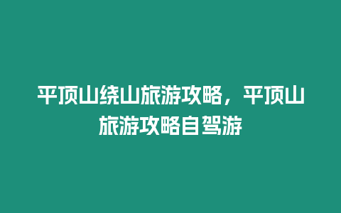 平頂山繞山旅游攻略，平頂山旅游攻略自駕游