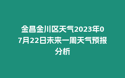 金昌金川區(qū)天氣2023年07月22日未來一周天氣預報分析