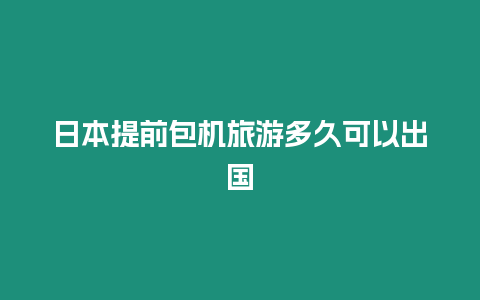 日本提前包機旅游多久可以出國