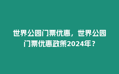 世界公園門票優惠，世界公園門票優惠政策2024年？