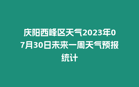 慶陽西峰區天氣2023年07月30日未來一周天氣預報統計