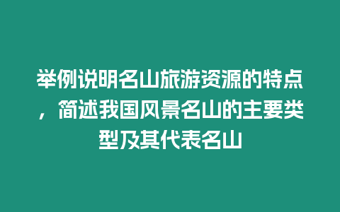 舉例說明名山旅游資源的特點，簡述我國風景名山的主要類型及其代表名山