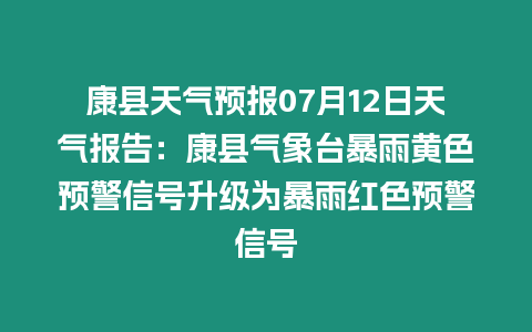 康縣天氣預報07月12日天氣報告：康縣氣象臺暴雨黃色預警信號升級為暴雨紅色預警信號