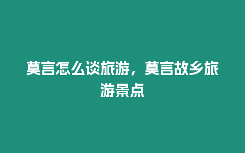 莫言怎么談旅游，莫言故鄉(xiāng)旅游景點(diǎn)