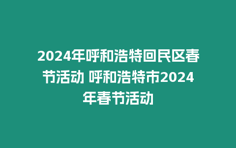 2024年呼和浩特回民區(qū)春節(jié)活動 呼和浩特市2024年春節(jié)活動