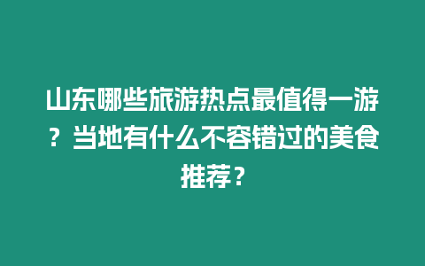 山東哪些旅游熱點最值得一游？當地有什么不容錯過的美食推薦？