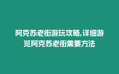 阿克蘇老街游玩攻略,詳細(xì)游覽阿克蘇老街需要方法