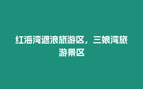 紅海灣遮浪旅游區(qū)，三娘灣旅游景區(qū)