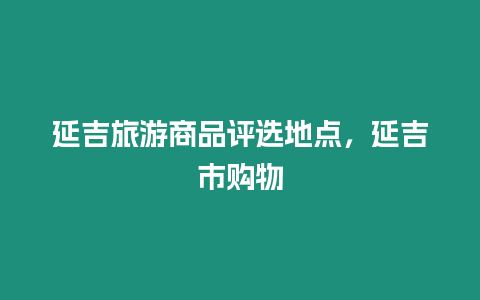 延吉旅游商品評選地點，延吉市購物