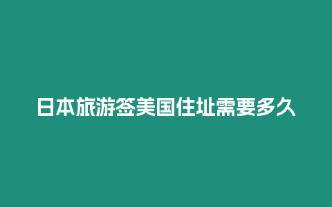 日本旅游簽美國住址需要多久