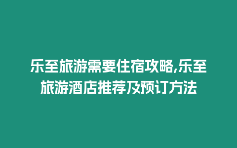 樂至旅游需要住宿攻略,樂至旅游酒店推薦及預訂方法