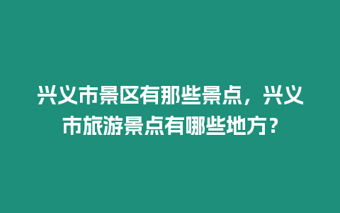 興義市景區有那些景點，興義市旅游景點有哪些地方？