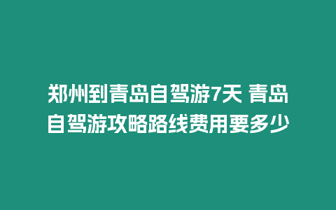 鄭州到青島自駕游7天 青島自駕游攻略路線費用要多少