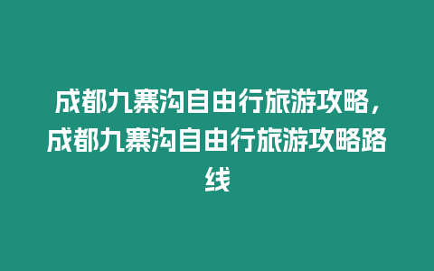 成都九寨溝自由行旅游攻略，成都九寨溝自由行旅游攻略路線