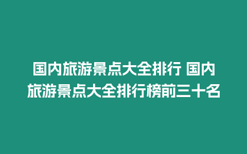 國內旅游景點大全排行 國內旅游景點大全排行榜前三十名