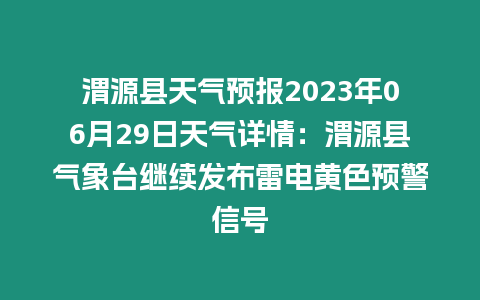 渭源縣天氣預報2023年06月29日天氣詳情：渭源縣氣象臺繼續發布雷電黃色預警信號