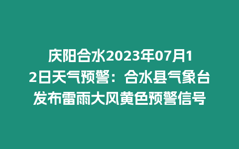 慶陽合水2023年07月12日天氣預警：合水縣氣象臺發布雷雨大風黃色預警信號