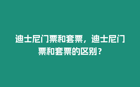 迪士尼門票和套票，迪士尼門票和套票的區別？