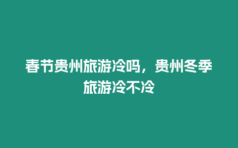 春節(jié)貴州旅游冷嗎，貴州冬季旅游冷不冷