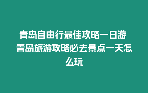 青島自由行最佳攻略一日游 青島旅游攻略必去景點一天怎么玩