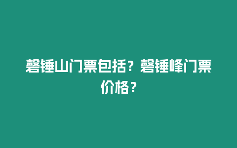 磬錘山門票包括？磬錘峰門票價格？