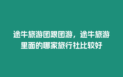 途牛旅游團跟團游，途牛旅游里面的哪家旅行社比較好